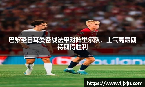 巴黎圣日耳曼备战法甲对阵里尔队，士气高昂期待取得胜利