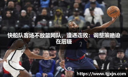 快船队客场不敌篮网队，遭遇连败：调整策略迫在眉睫