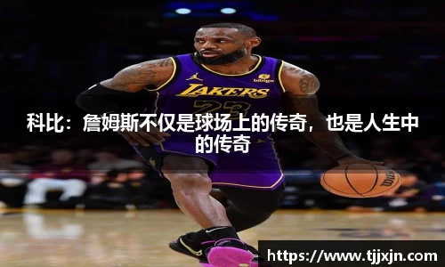科比：詹姆斯不仅是球场上的传奇，也是人生中的传奇