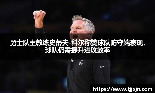 勇士队主教练史蒂夫-科尔称赞球队防守端表现，球队仍需提升进攻效率