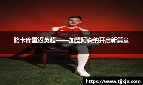 路卡库重返英超——加盟阿森纳开启新篇章
