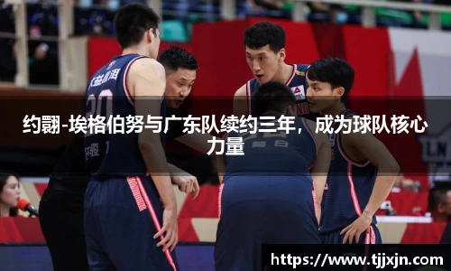 约翾-埃格伯努与广东队续约三年，成为球队核心力量