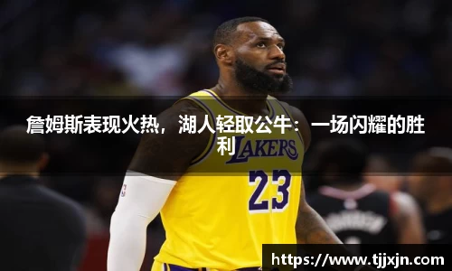 詹姆斯表现火热，湖人轻取公牛：一场闪耀的胜利