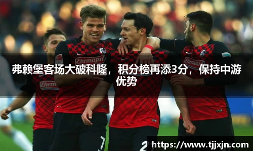 弗赖堡客场大破科隆，积分榜再添3分，保持中游优势