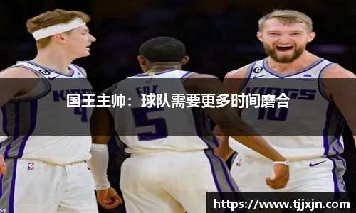 国王主帅：球队需要更多时间磨合
