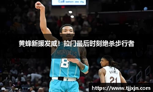 黄蜂新援发威！拉门最后时刻绝杀步行者