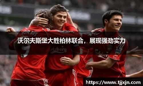 沃尔夫斯堡大胜柏林联合，展现强劲实力