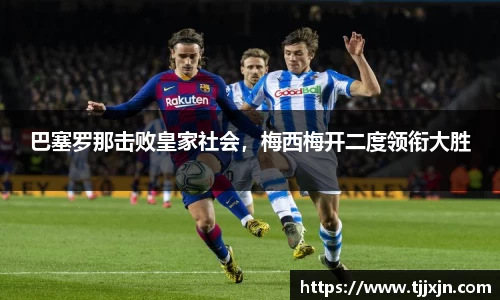 巴塞罗那击败皇家社会，梅西梅开二度领衔大胜