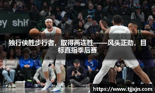 独行侠胜步行者，取得两连胜——风头正劲，目标直指季后赛
