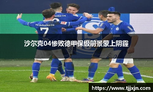 沙尔克04惨败德甲保级前景蒙上阴霾
