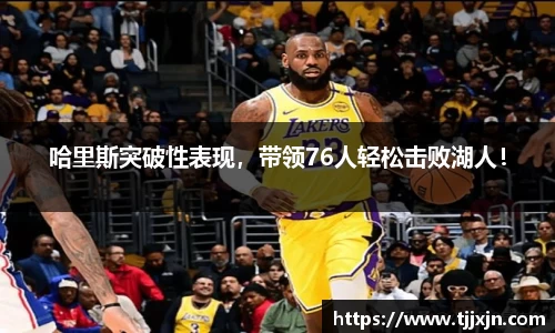 哈里斯突破性表现，带领76人轻松击败湖人！