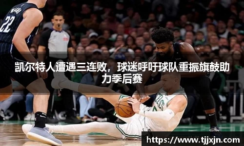 凯尔特人遭遇三连败，球迷呼吁球队重振旗鼓助力季后赛
