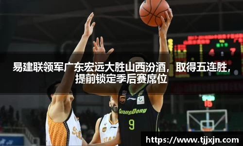 易建联领军广东宏远大胜山西汾酒，取得五连胜，提前锁定季后赛席位