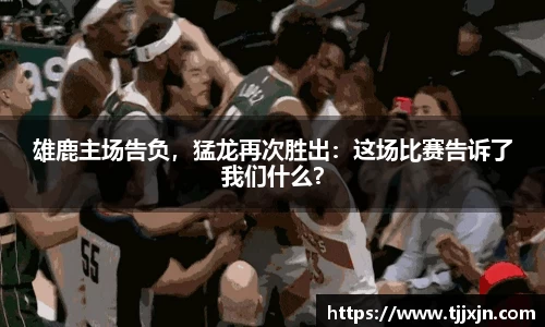 雄鹿主场告负，猛龙再次胜出：这场比赛告诉了我们什么？