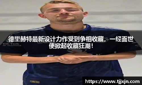 德里赫特最新设计力作受到争相收藏，一经面世便掀起收藏狂潮！