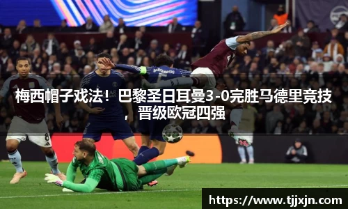梅西帽子戏法！巴黎圣日耳曼3-0完胜马德里竞技，晋级欧冠四强