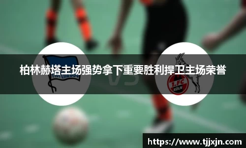 柏林赫塔主场强势拿下重要胜利捍卫主场荣誉