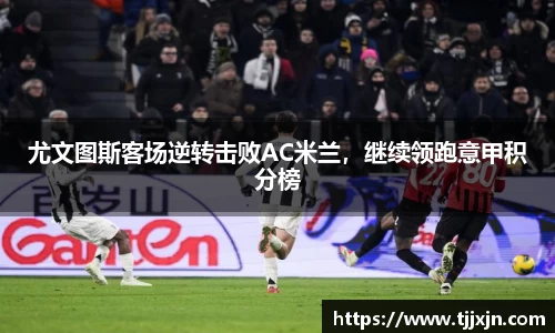 尤文图斯客场逆转击败AC米兰，继续领跑意甲积分榜