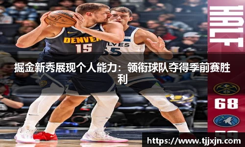 掘金新秀展现个人能力：领衔球队夺得季前赛胜利