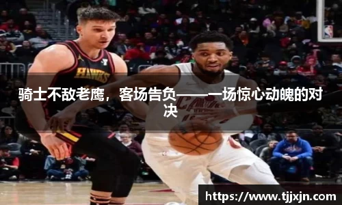 骑士不敌老鹰，客场告负——一场惊心动魄的对决