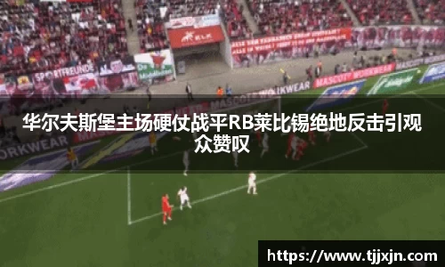 华尔夫斯堡主场硬仗战平RB莱比锡绝地反击引观众赞叹