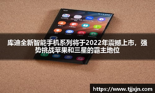 库迪全新智能手机系列将于2022年震撼上市，强势挑战苹果和三星的霸主地位