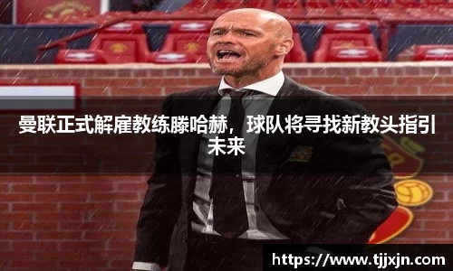 曼联正式解雇教练滕哈赫，球队将寻找新教头指引未来