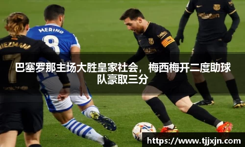 巴塞罗那主场大胜皇家社会，梅西梅开二度助球队豪取三分