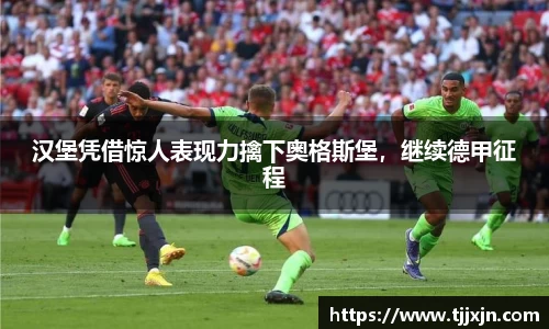 汉堡凭借惊人表现力擒下奥格斯堡，继续德甲征程