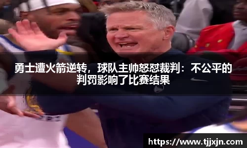 勇士遭火箭逆转，球队主帅怒怼裁判：不公平的判罚影响了比赛结果
