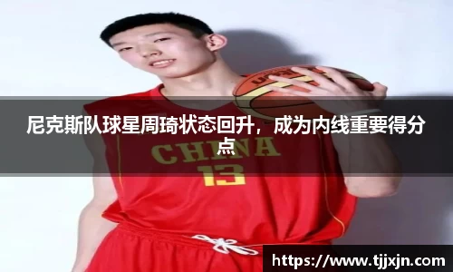 尼克斯队球星周琦状态回升，成为内线重要得分点