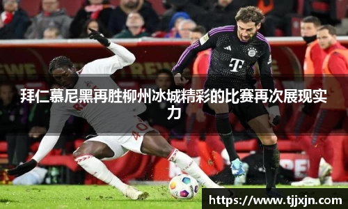 拜仁慕尼黑再胜柳州冰城精彩的比赛再次展现实力