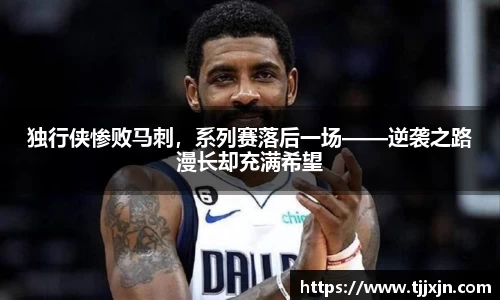 独行侠惨败马刺，系列赛落后一场——逆袭之路漫长却充满希望