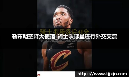 勒布朗空降大使馆_骑士队球星进行外交交流