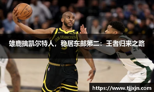 雄鹿擒凯尔特人，稳居东部第二：王者归来之路
