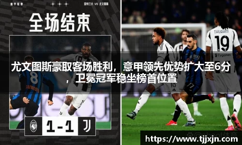 尤文图斯豪取客场胜利，意甲领先优势扩大至6分，卫冕冠军稳坐榜首位置
