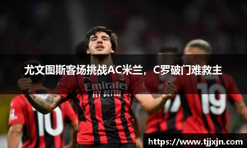 尤文图斯客场挑战AC米兰，C罗破门难救主
