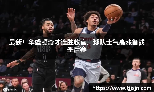 最新！华盛顿奇才连胜收官，球队士气高涨备战季后赛