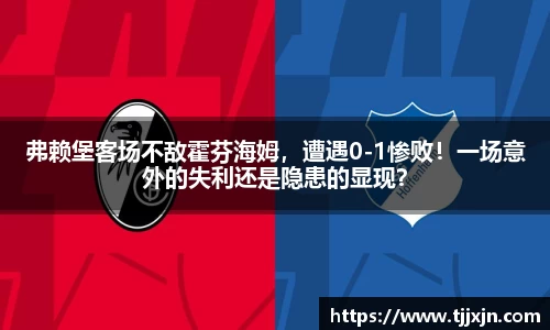 弗赖堡客场不敌霍芬海姆，遭遇0-1惨败！一场意外的失利还是隐患的显现？