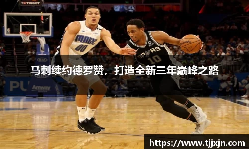 马刺续约德罗赞，打造全新三年巅峰之路