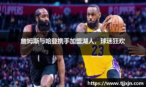 詹姆斯与哈登携手加盟湖人，球迷狂欢