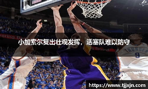 小加索尔复出壮观发挥，活塞队难以防守