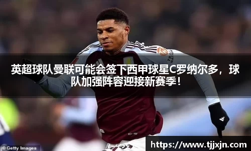 英超球队曼联可能会签下西甲球星C罗纳尔多，球队加强阵容迎接新赛季！