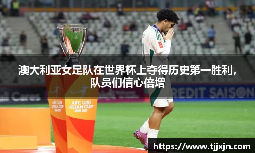 澳大利亚女足队在世界杯上夺得历史第一胜利，队员们信心倍增