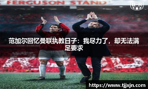 范加尔回忆曼联执教日子：我尽力了，却无法满足要求