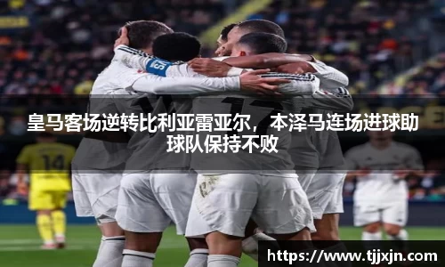皇马客场逆转比利亚雷亚尔，本泽马连场进球助球队保持不败