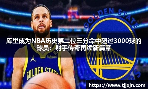 库里成为NBA历史第二位三分命中超过3000球的球员：射手传奇再续新篇章