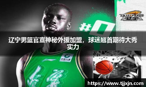 辽宁男篮官宣神秘外援加盟，球迷翘首期待大秀实力