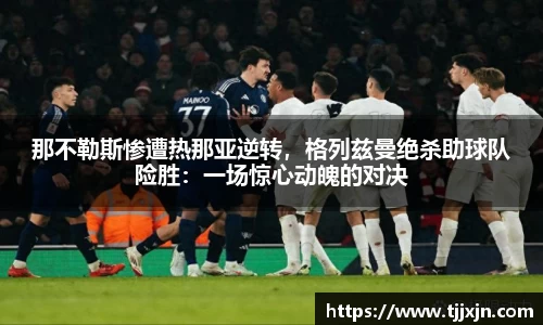 那不勒斯惨遭热那亚逆转，格列兹曼绝杀助球队险胜：一场惊心动魄的对决
