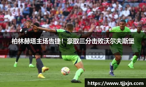 柏林赫塔主场告捷！豪取三分击败沃尔夫斯堡